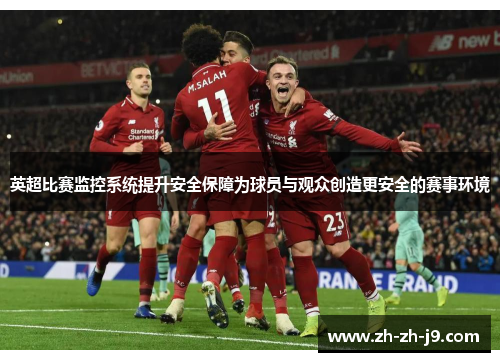 英超比赛监控系统提升安全保障为球员与观众创造更安全的赛事环境