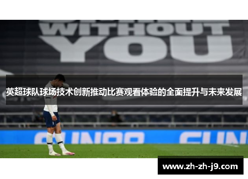 英超球队球场技术创新推动比赛观看体验的全面提升与未来发展