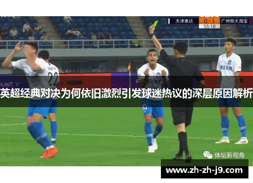 英超经典对决为何依旧激烈引发球迷热议的深层原因解析 英超经典对决为何依旧激烈引发球迷热议的深层原因解析