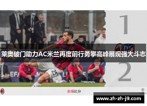 莱奥破门助力AC米兰再度前行勇攀高峰展现强大斗志