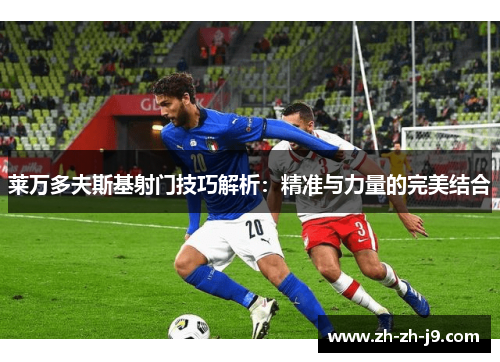 莱万多夫斯基射门技巧解析：精准与力量的完美结合