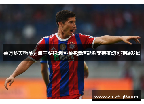 莱万多夫斯基为波兰乡村地区提供清洁能源支持推动可持续发展 莱万多夫斯基为波兰乡村地区提供清洁能源支持推动可持续发展