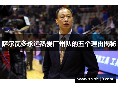 萨尔瓦多永远热爱广州队的五个理由揭秘 萨尔瓦多永远热爱广州队的五个理由揭秘