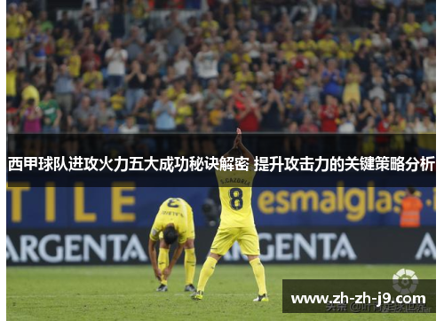 西甲球队进攻火力五大成功秘诀解密 提升攻击力的关键策略分析