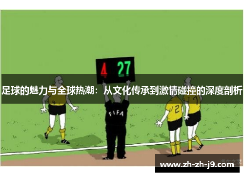 足球的魅力与全球热潮：从文化传承到激情碰撞的深度剖析