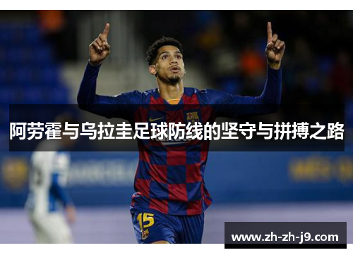 阿劳霍与乌拉圭足球防线的坚守与拼搏之路 阿劳霍与乌拉圭足球防线的坚守与拼搏之路