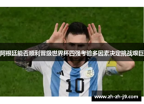 阿根廷能否顺利晋级世界杯四强考验多因素决定挑战艰巨