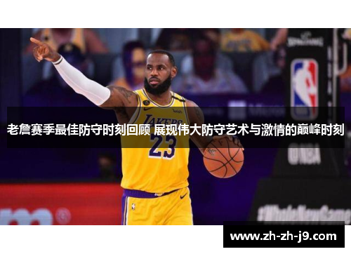 老詹赛季最佳防守时刻回顾 展现伟大防守艺术与激情的巅峰时刻 老詹赛季最佳防守时刻回顾 展现伟大防守艺术与激情的巅峰时刻