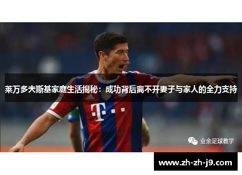 莱万多夫斯基家庭生活揭秘：成功背后离不开妻子与家人的全力支持