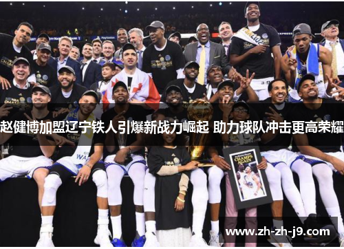 赵健博加盟辽宁铁人引爆新战力崛起 助力球队冲击更高荣耀