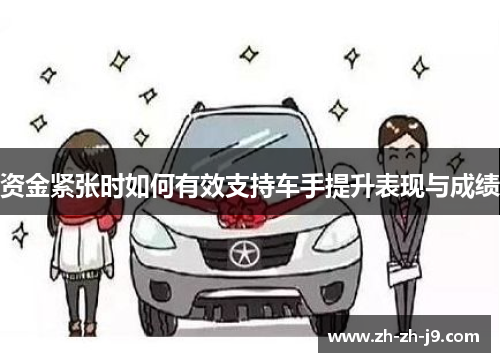 资金紧张时如何有效支持车手提升表现与成绩 资金紧张时如何有效支持车手提升表现与成绩