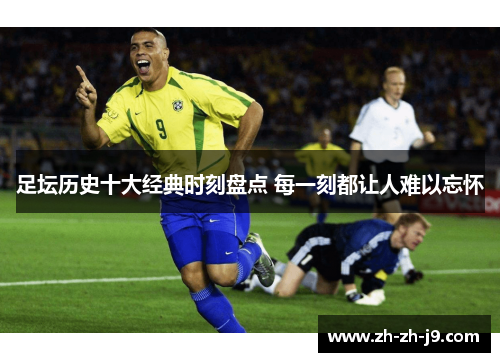 足坛历史十大经典时刻盘点 每一刻都让人难以忘怀 足坛历史十大经典时刻盘点 每一刻都让人难以忘怀