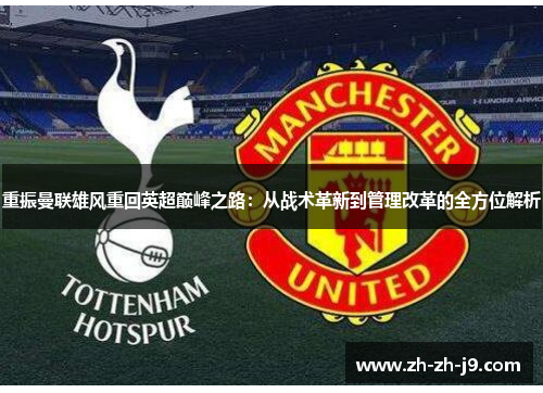 重振曼联雄风重回英超巅峰之路:从战术革新到管理改革的全方位解析 重振曼联雄风重回英超巅峰之路:从战术革新到管理改革的全方位解析