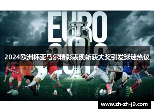 2024欧洲杯亚马尔精彩表现斩获大奖引发球迷热议