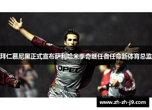 拜仁慕尼黑正式宣布萨利哈米季奇继任者任命新体育总监 拜仁慕尼黑正式宣布萨利哈米季奇继任者任命新体育总监