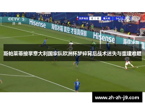 斯帕莱蒂接掌意大利国家队欧洲杯梦碎背后战术迷失与重建难题