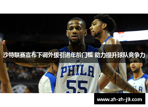 沙特联赛宣布下调外援引进年龄门槛 助力提升球队竞争力 沙特联赛宣布下调外援引进年龄门槛 助力提升球队竞争力