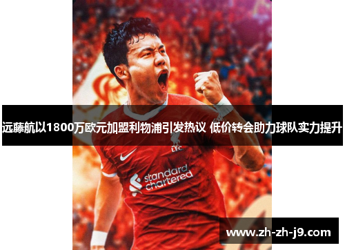 远藤航以1800万欧元加盟利物浦引发热议 低价转会助力球队实力提升