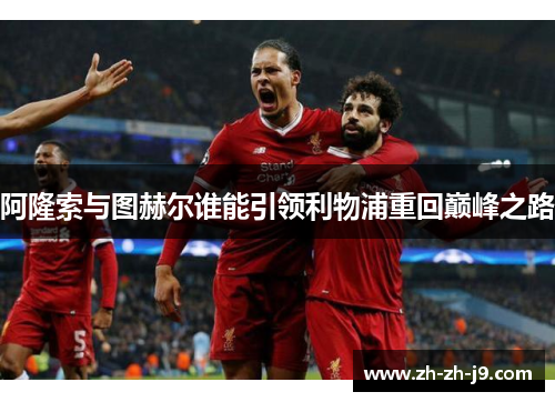 阿隆索与图赫尔谁能引领利物浦重回巅峰之路