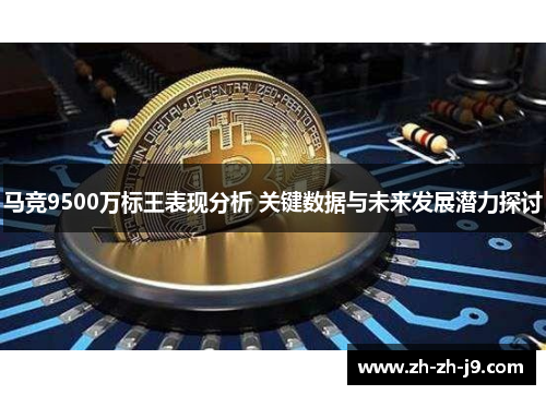 马竞9500万标王表现分析 关键数据与未来发展潜力探讨