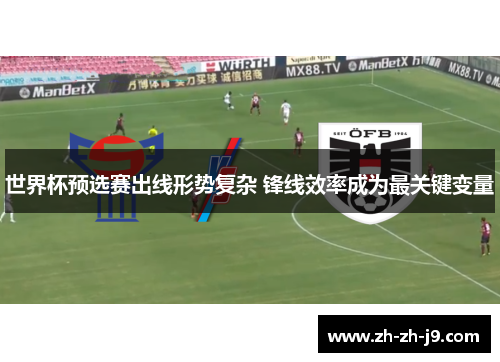 世界杯预选赛出线形势复杂 锋线效率成为最关键变量