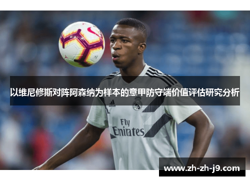 以维尼修斯对阵阿森纳为样本的意甲防守端价值评估研究分析