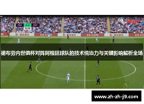 德布劳内世俱杯对阵阿根廷球队的技术统治力与关键影响解析全场