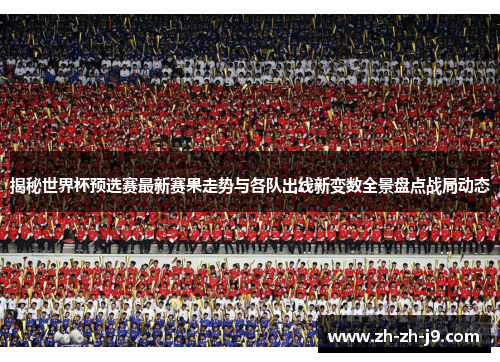 揭秘世界杯预选赛最新赛果走势与各队出线新变数全景盘点战局动态