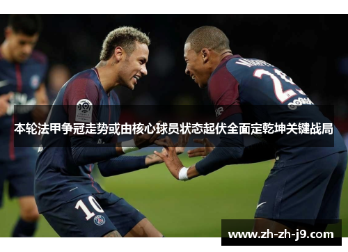 本轮法甲争冠走势或由核心球员状态起伏全面定乾坤关键战局
