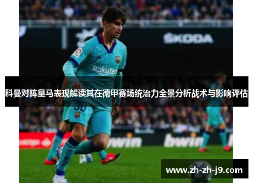 科曼对阵皇马表现解读其在德甲赛场统治力全景分析战术与影响评估 科曼对阵皇马表现解读其在德甲赛场统治力全景分析战术与影响评估