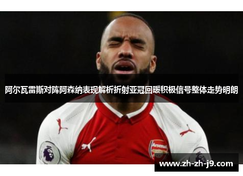 阿尔瓦雷斯对阵阿森纳表现解析折射亚冠回暖积极信号整体走势明朗