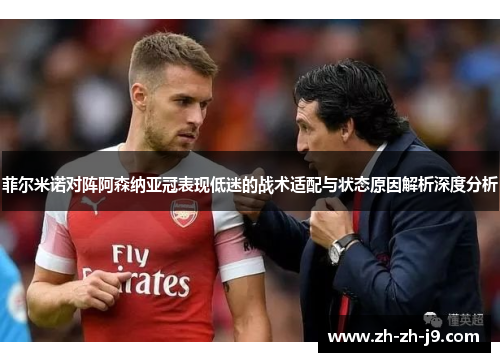 菲尔米诺对阵阿森纳亚冠表现低迷的战术适配与状态原因解析深度分析