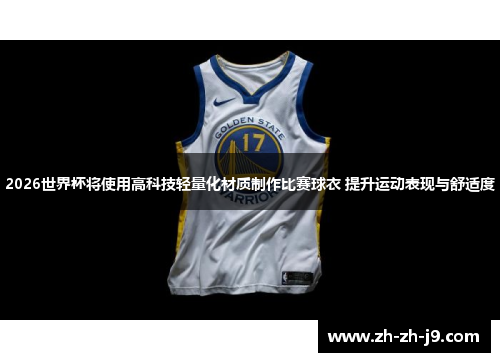 2026世界杯将使用高科技轻量化材质制作比赛球衣 提升运动表现与舒适度 2026世界杯将使用高科技轻量化材质制作比赛球衣 提升运动表现与舒适度