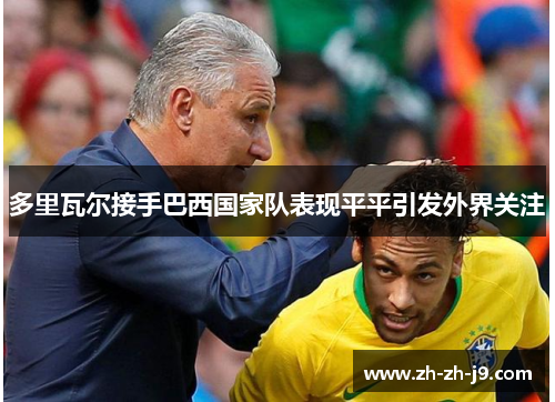 多里瓦尔接手巴西国家队表现平平引发外界关注 多里瓦尔接手巴西国家队表现平平引发外界关注