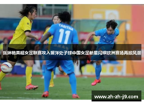 张琳艳英超女足联赛攻入留洋处子球中国女足新星闪耀欧洲赛场再掀风潮 张琳艳英超女足联赛攻入留洋处子球中国女足新星闪耀欧洲赛场再掀风潮