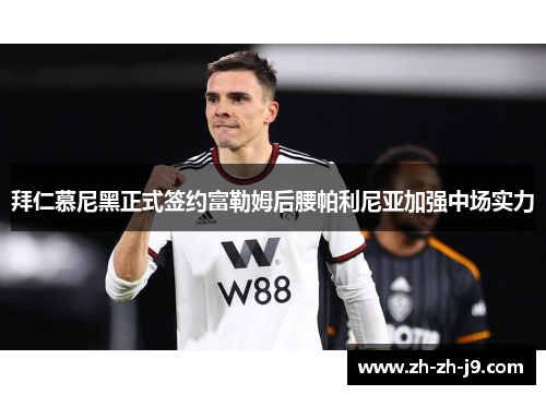 拜仁慕尼黑正式签约富勒姆后腰帕利尼亚加强中场实力 拜仁慕尼黑正式签约富勒姆后腰帕利尼亚加强中场实力