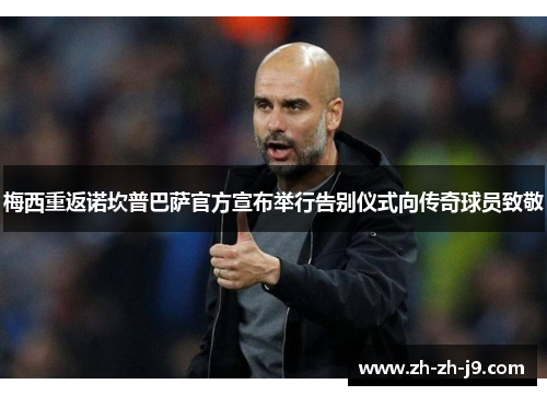 梅西重返诺坎普巴萨官方宣布举行告别仪式向传奇球员致敬 梅西重返诺坎普巴萨官方宣布举行告别仪式向传奇球员致敬