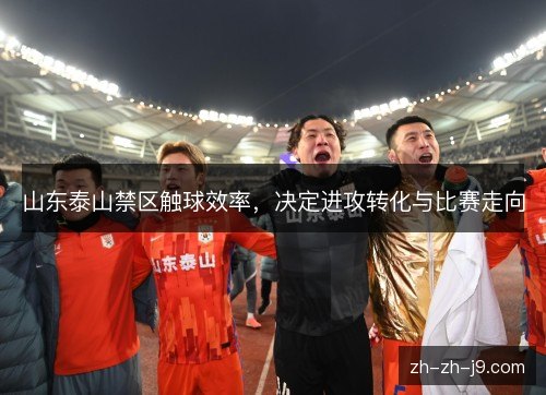 山东泰山禁区触球效率,决定进攻转化与比赛走向 山东泰山禁区触球效率,决定进攻转化与比赛走向