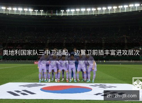 奥地利国家队三中卫适配，边翼卫前插丰富进攻层次
