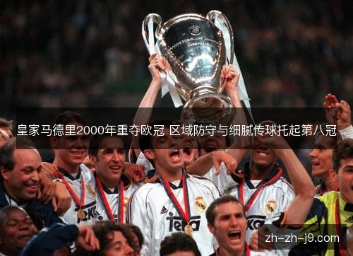 皇家马德里2000年重夺欧冠 区域防守与细腻传球托起第八冠 皇家马德里2000年重夺欧冠 区域防守与细腻传球托起第八冠